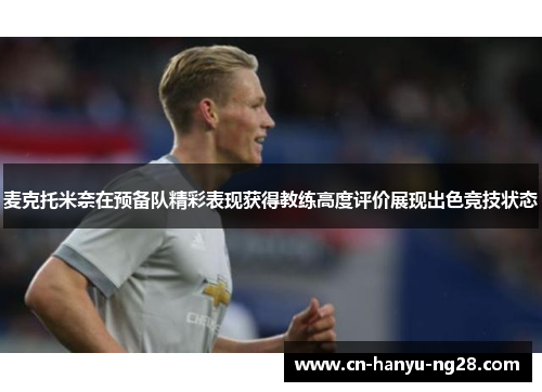 麦克托米奈在预备队精彩表现获得教练高度评价展现出色竞技状态