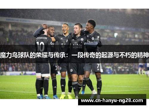 魔力鸟球队的荣耀与传承：一段传奇的起源与不朽的精神