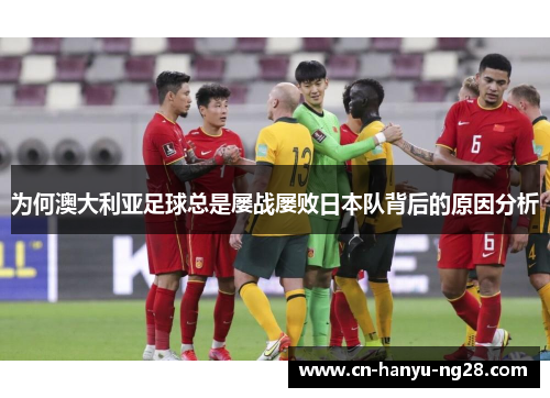 为何澳大利亚足球总是屡战屡败日本队背后的原因分析