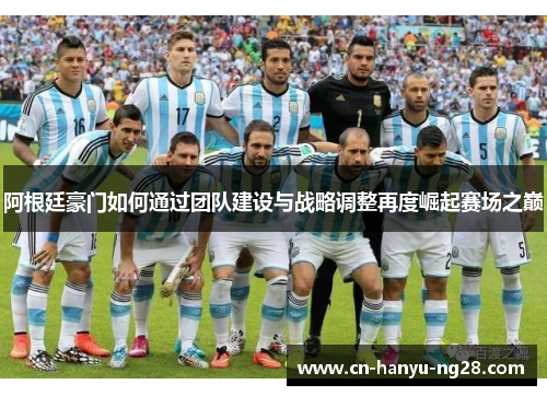 阿根廷豪门如何通过团队建设与战略调整再度崛起赛场之巅