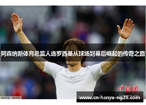 阿森纳新体育总监人选罗西基从球场到幕后崛起的传奇之路