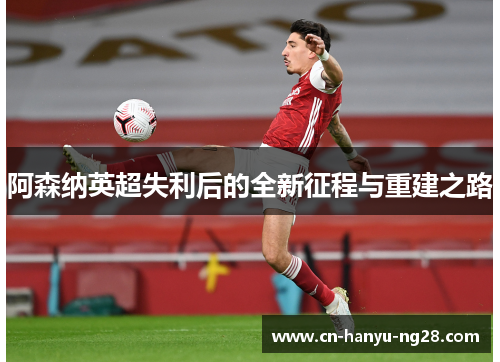 阿森纳英超失利后的全新征程与重建之路