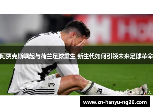 阿贾克斯崛起与荷兰足球重生 新生代如何引领未来足球革命