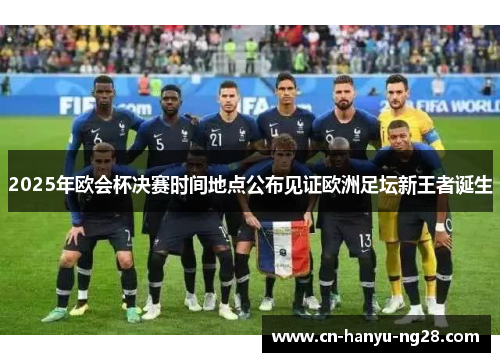 2025年欧会杯决赛时间地点公布见证欧洲足坛新王者诞生 2025年欧会杯决赛时间地点公布见证欧洲足坛新王者诞生
