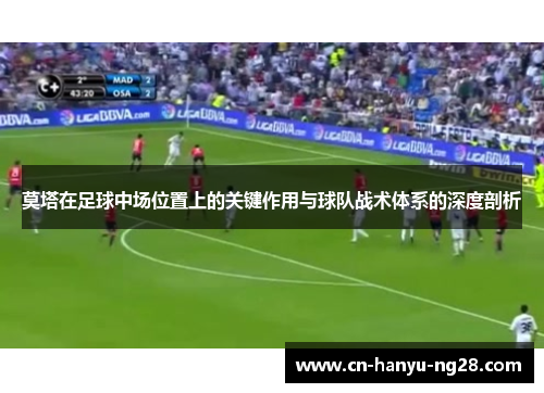 莫塔在足球中场位置上的关键作用与球队战术体系的深度剖析 莫塔在足球中场位置上的关键作用与球队战术体系的深度剖析