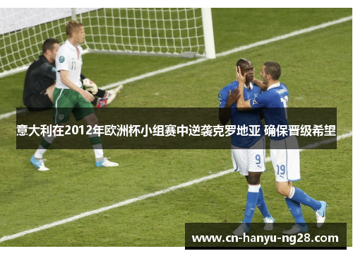 意大利在2012年欧洲杯小组赛中逆袭克罗地亚 确保晋级希望