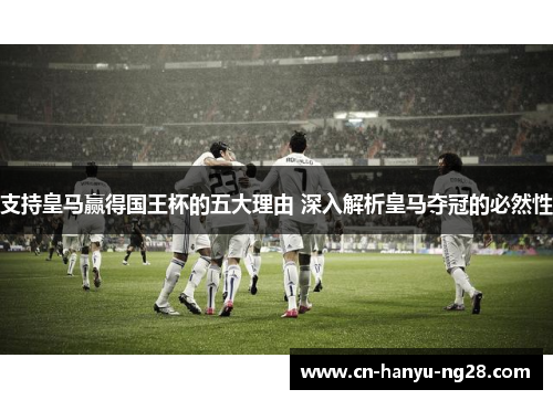 支持皇马赢得国王杯的五大理由 深入解析皇马夺冠的必然性