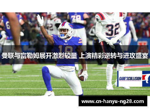 曼联与富勒姆展开激烈较量 上演精彩逆转与进攻盛宴