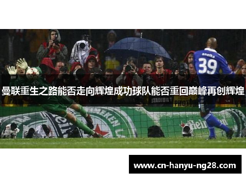 曼联重生之路能否走向辉煌成功球队能否重回巅峰再创辉煌