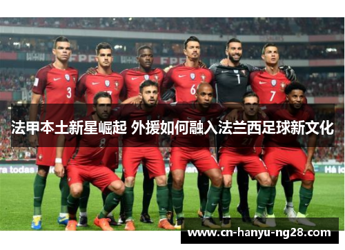 法甲本土新星崛起 外援如何融入法兰西足球新文化