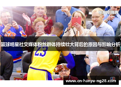 篮球明星社交媒体粉丝群体持续壮大背后的原因与影响分析