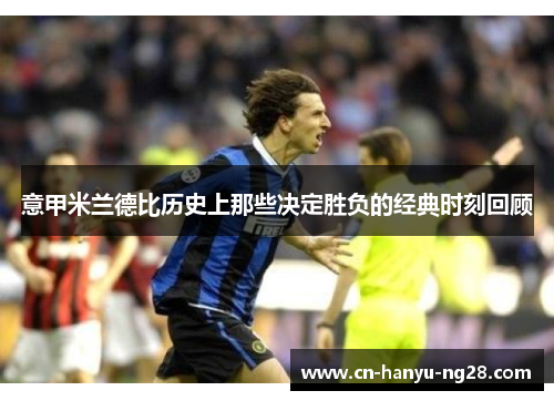 意甲米兰德比历史上那些决定胜负的经典时刻回顾