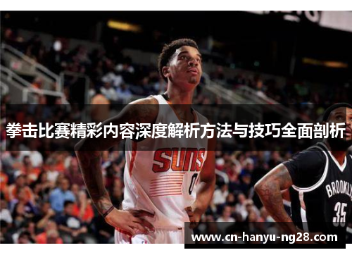 拳击比赛精彩内容深度解析方法与技巧全面剖析