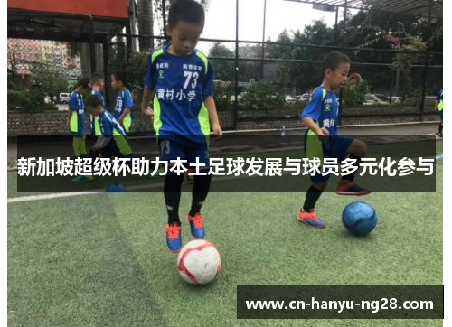 新加坡超级杯助力本土足球发展与球员多元化参与