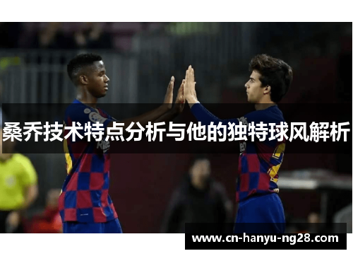 桑乔技术特点分析与他的独特球风解析
