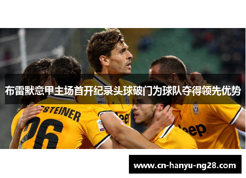 布雷默意甲主场首开纪录头球破门为球队夺得领先优势 布雷默意甲主场首开纪录头球破门为球队夺得领先优势