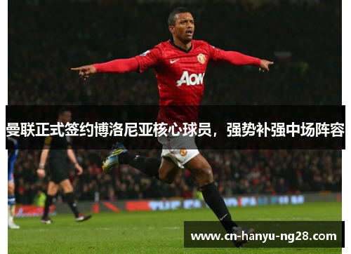 曼联正式签约博洛尼亚核心球员,强势补强中场阵容 曼联正式签约博洛尼亚核心球员,强势补强中场阵容