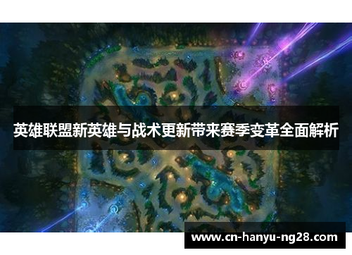 英雄联盟新英雄与战术更新带来赛季变革全面解析