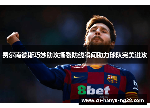 费尔南德斯巧妙助攻撕裂防线瞬间助力球队完美进攻