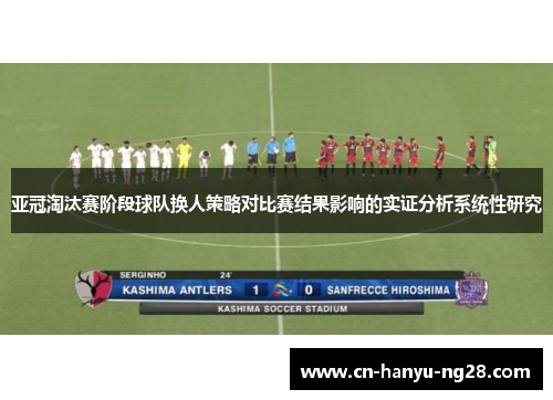 亚冠淘汰赛阶段球队换人策略对比赛结果影响的实证分析系统性研究