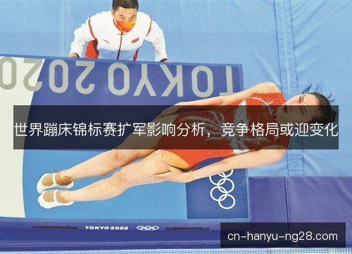 世界蹦床锦标赛扩军影响分析，竞争格局或迎变化