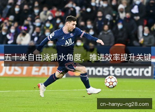 五十米自由泳抓水角度，推进效率提升关键