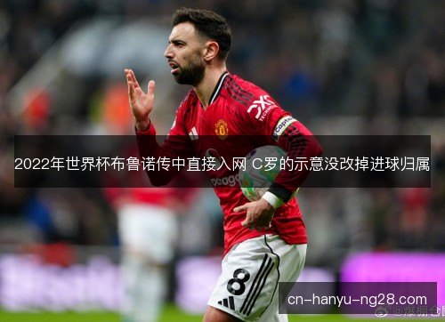 2022年世界杯布鲁诺传中直接入网 C罗的示意没改掉进球归属